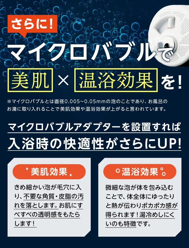 さらにマイクロバブルで美肌と温浴効果を！マイクロバブルアダプターを設置すれば入浴時の快適性がさらにUP！