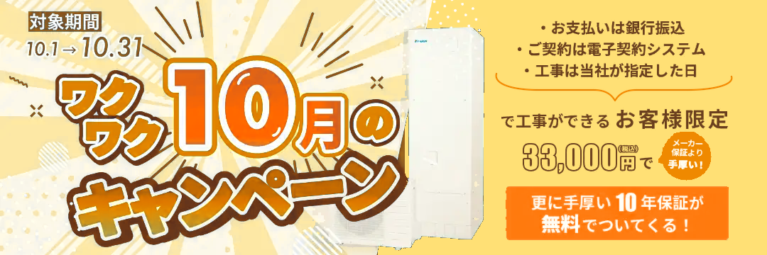 ワクワク10月のキャンペーン 対象期間10.1〜10.31 銀行振込・電子契約システム・当社指定日の工事が可能なお客様限定 33,000円（税込）で更に手厚い10年保証が無料でついてくる！