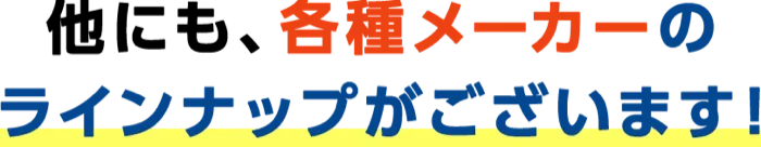他にも各種メーカーのラインナップございます！