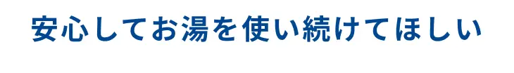 安心してお湯を使い続けてほしい15年間