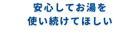 安心してお湯を使い続けてほしい15年間