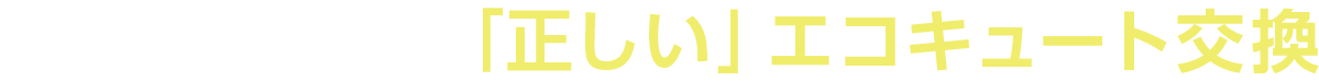 交換パラダイスの「正しい」エコキュート交換