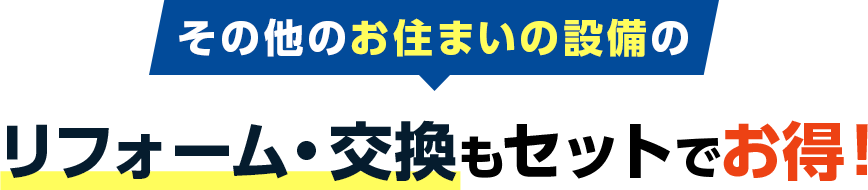 その他のお住いの設備のリフォーム・交換もセットでお得！