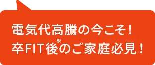 電気代高騰の今こそ！卒FIT後のご家庭必見！
