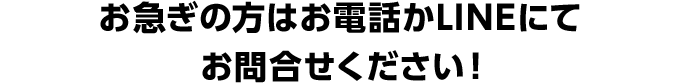 お急ぎの方は、お電話またはLINEにて連絡ください！ 受付時間 9:00～18:00