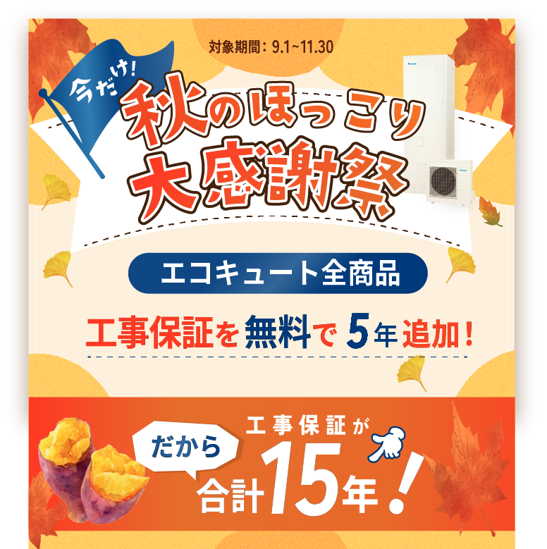 秋のほっこり大感謝祭！エコキュート全商品対象！工事保証を無料で5年追加！工事保証が15年