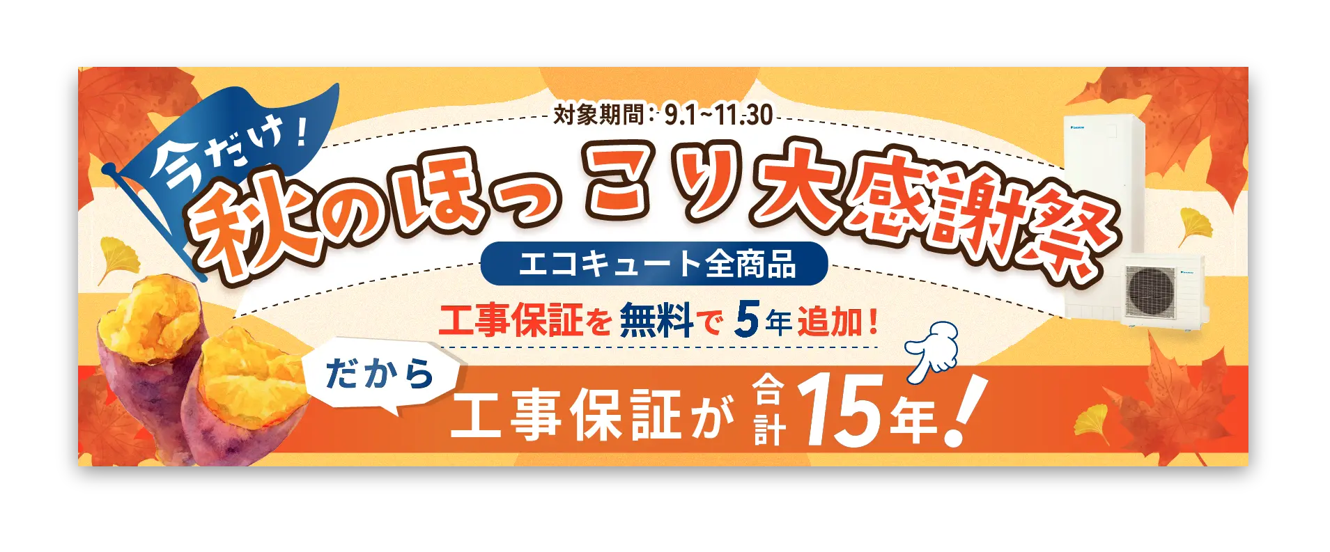 秋のほっこり大感謝祭！エコキュート全商品対象！工事保証を無料で5年追加！工事保証が15年