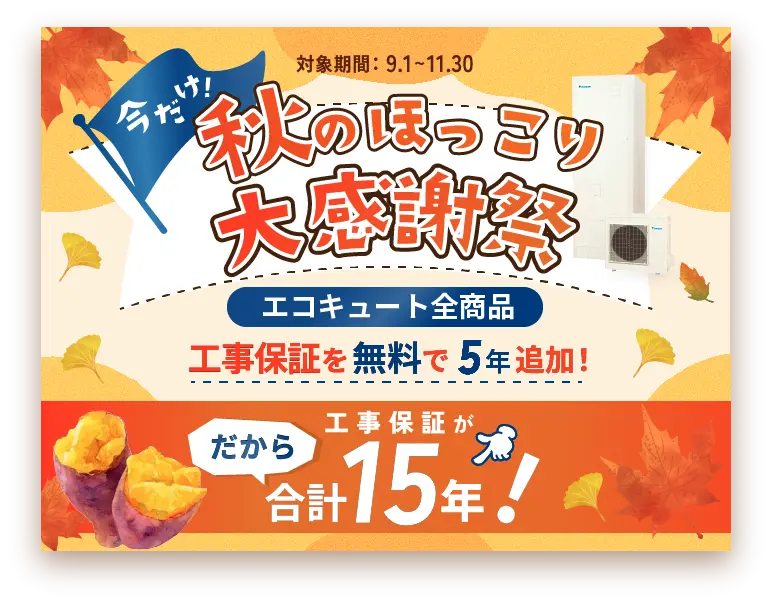 秋のほっこり大感謝祭！エコキュート全商品対象！工事保証を無料で5年追加！工事保証が15年