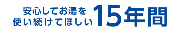 安心してお湯を使い続けてほしい15年間