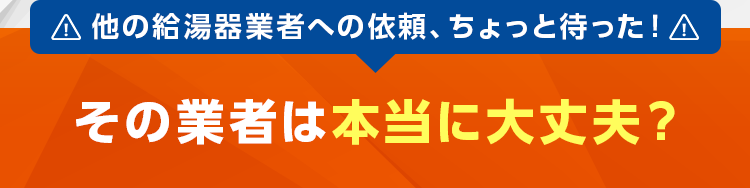 他の給湯器業者への依頼、ちょっと待った！ その業者は本当に大丈夫？