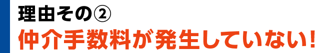 理由その②　仲介手数料が発生していない！