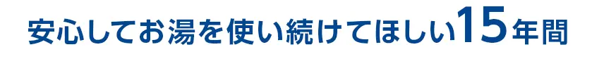 安心してお湯を使い続けてほしい15年間