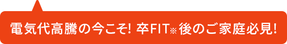 電気代高騰の今こそ！卒FIT後のご家庭必見！