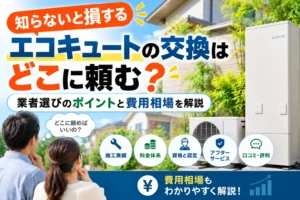 エコキュートの交換はどこに頼む？知らないと損する業者選びと費用相場