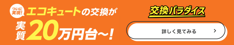 ＼エコキュートの交換が実質20万円台〜！交換パラダイス／