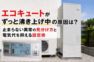 エコキュートがずっと沸き上げ中の原因は？止まらない異常の見分け方と電気代を抑える設定術
