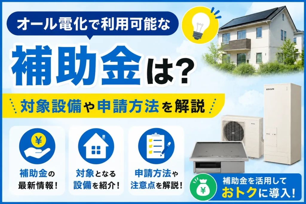 オール電化で利用可能な補助金・助成金は？対象設備や申請方法を解説