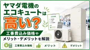 ヤマダ電機のエコキュートは高い？工事費込み価格やメリット・デメリットを解説