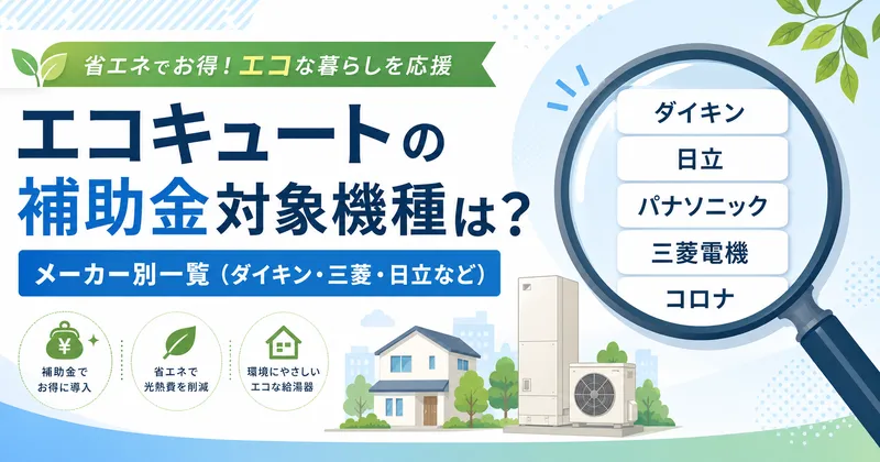 エコキュートの補助金対象機種は？メーカー別一覧（ダイキン・三菱・日立など）